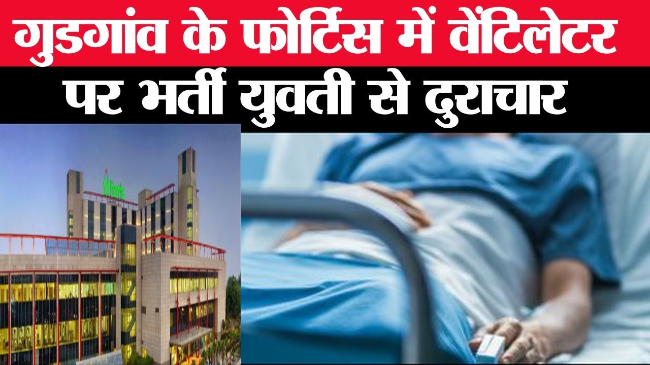 फोर्टिस हॉस्पिटल में वेंटिलेटर पर युवती से ज्यादती